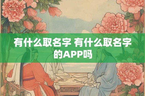 有什么取名字 有什么取名字的APP吗