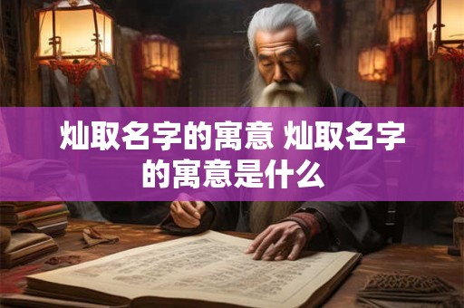 灿取名字的寓意 灿取名字的寓意是什么
