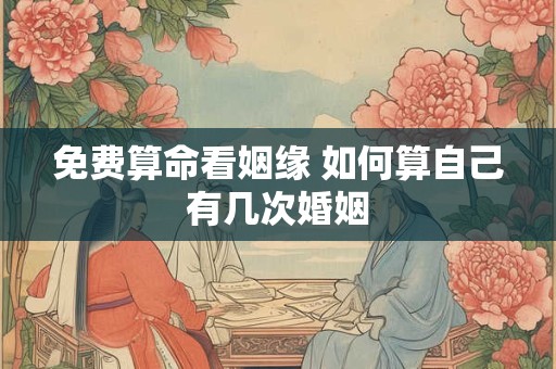 免费算命看姻缘 如何算自己有几次婚姻