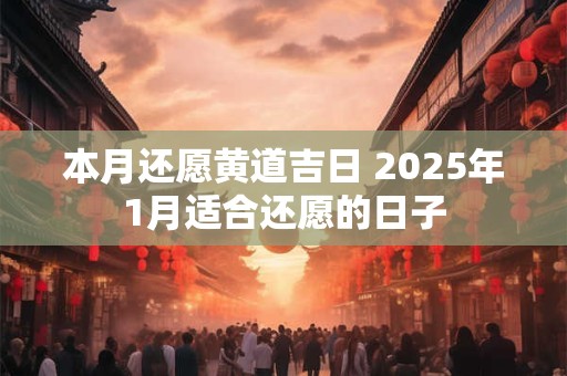 本月还愿黄道吉日 2025年1月适合还愿的日子