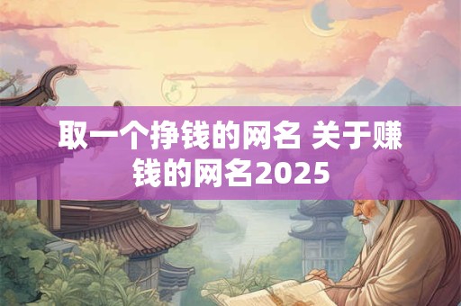 取一个挣钱的网名 关于赚钱的网名2025