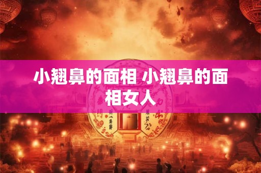 小翘鼻的面相 小翘鼻的面相女人