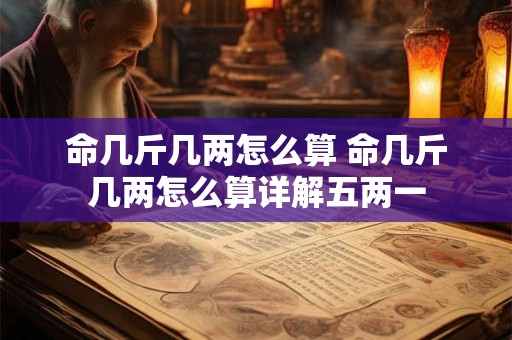 命几斤几两怎么算 命几斤几两怎么算详解五两一