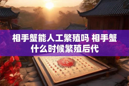 相手蟹能人工繁殖吗 相手蟹什么时候繁殖后代