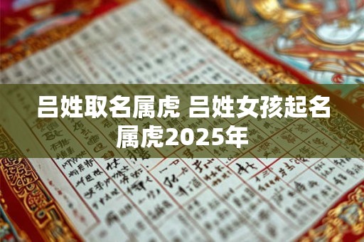 吕姓取名属虎 吕姓女孩起名属虎2025年