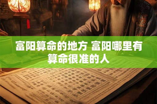 富阳算命的地方 富阳哪里有算命很准的人