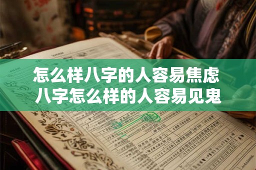 怎么样八字的人容易焦虑 八字怎么样的人容易见鬼 怎么样八字的人容易焦虑 八字怎么样的人容易见鬼