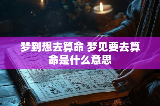 梦到想去算命 梦见要去算命是什么意思