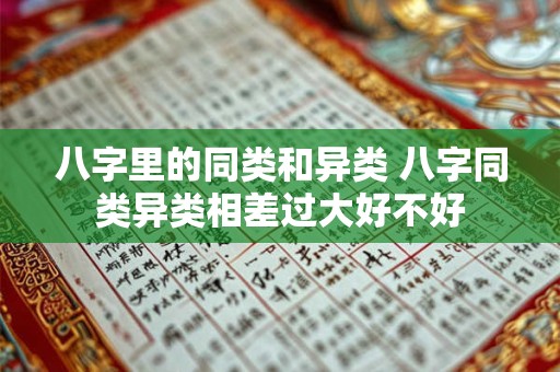 八字里的同类和异类 八字同类异类相差过大好不好