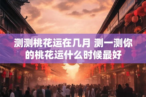 测测桃花运在几月 测一测你的桃花运什么时候最好