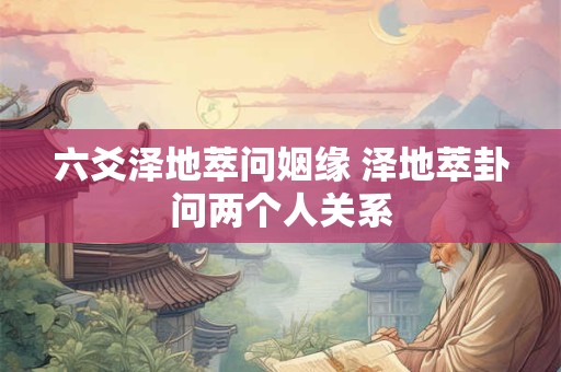 六爻泽地萃问姻缘 泽地萃卦问两个人关系