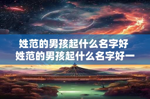姓范的男孩起什么名字好 姓范的男孩起什么名字好一点