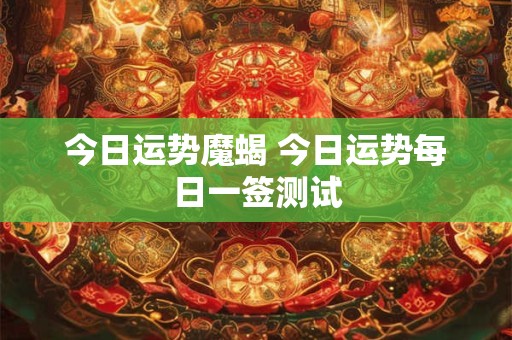 今日运势魔蝎 今日运势每日一签测试