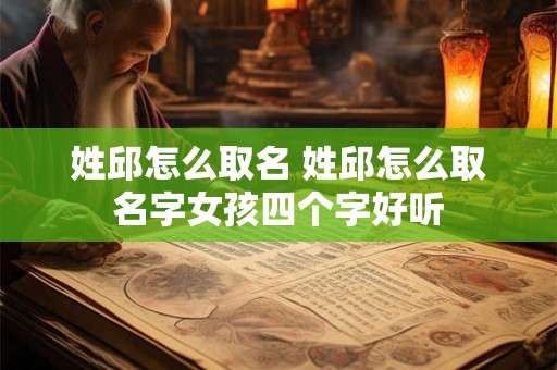 姓邱怎么取名 姓邱怎么取名字女孩四个字好听