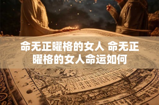 命无正曜格的女人 命无正曜格的女人命运如何