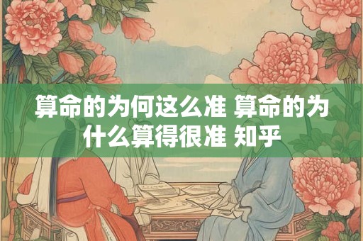 算命的为何这么准 算命的为什么算得很准 知乎