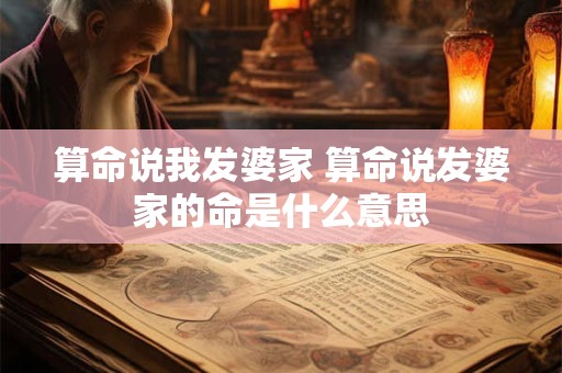 算命说我发婆家 算命说发婆家的命是什么意思