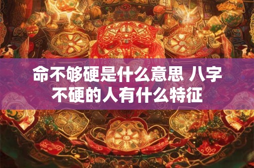 命不够硬是什么意思 八字不硬的人有什么特征