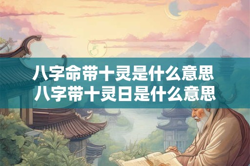 八字命带十灵是什么意思 八字带十灵日是什么意思