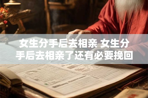 女生分手后去相亲 女生分手后去相亲了还有必要挽回么