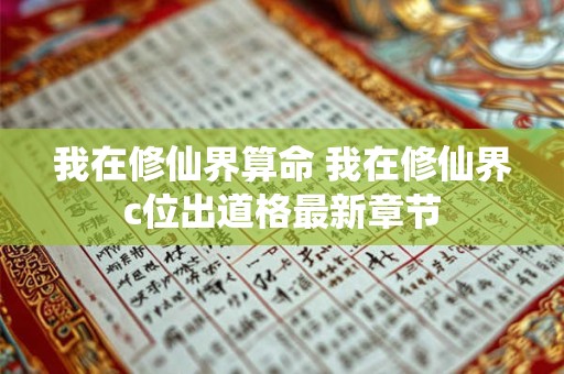 我在修仙界算命 我在修仙界c位出道格最新章节