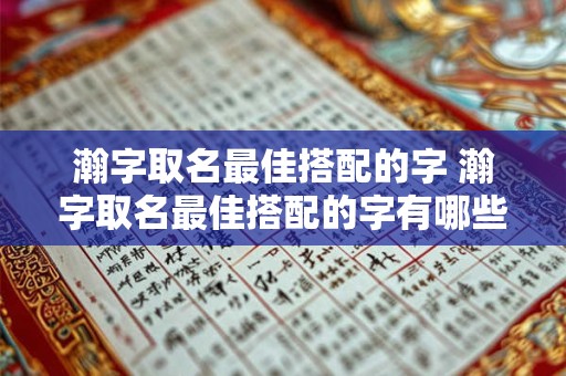 瀚字取名最佳搭配的字 瀚字取名最佳搭配的字有哪些