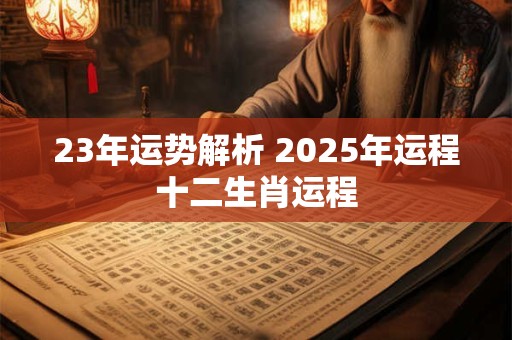 23年运势解析 2025年运程十二生肖运程