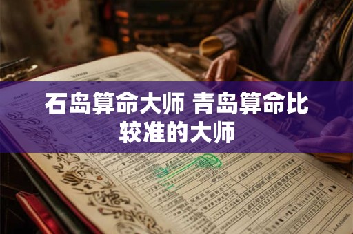 石岛算命大师 青岛算命比较准的大师