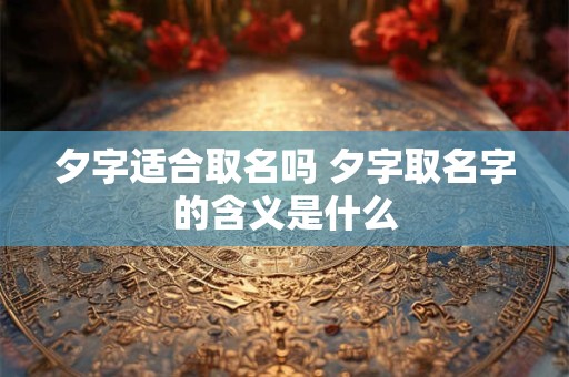 夕字适合取名吗 夕字取名字的含义是什么