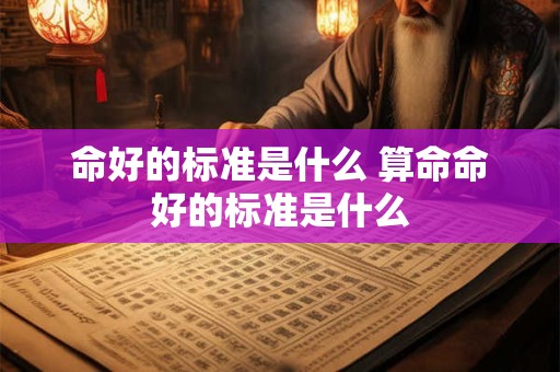 命好的标准是什么 算命命好的标准是什么