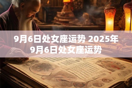 9月6日处女座运势 2025年9月6日处女座运势
