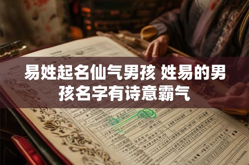 易姓起名仙气男孩 姓易的男孩名字有诗意霸气