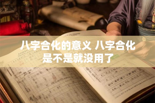 八字合化的意义 八字合化是不是就没用了