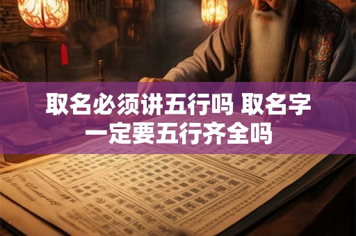 取名必须讲五行吗 取名字一定要五行齐全吗