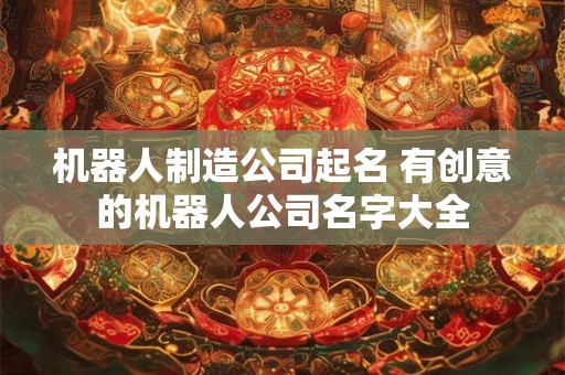机器人制造公司起名 有创意的机器人公司名字大全