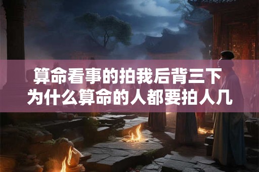 算命看事的拍我后背三下 为什么算命的人都要拍人几下