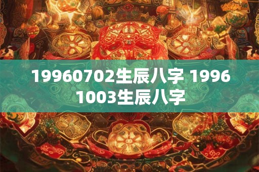 19960702生辰八字 19961003生辰八字
