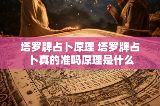 塔罗牌占卜原理 塔罗牌占卜真的准吗原理是什么