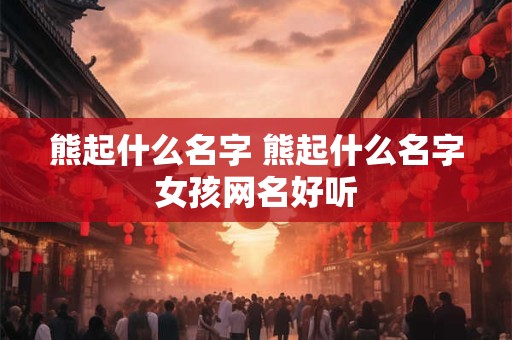 熊起什么名字 熊起什么名字女孩网名好听