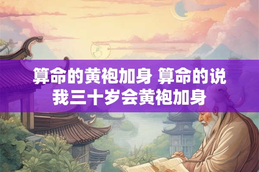 算命的黄袍加身 算命的说我三十岁会黄袍加身