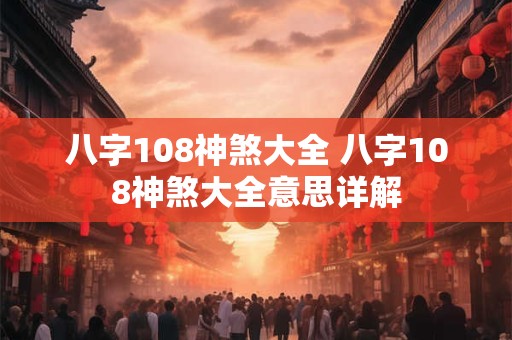 八字108神煞大全 八字108神煞大全意思详解