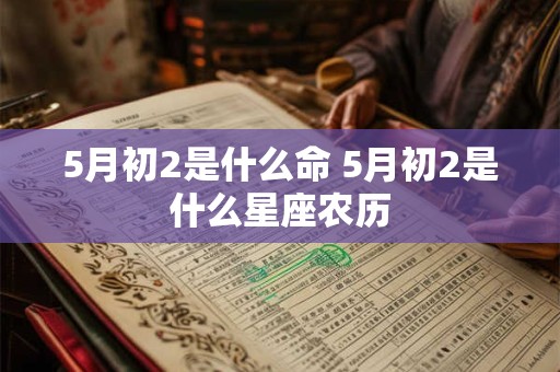 5月初2是什么命 5月初2是什么星座农历