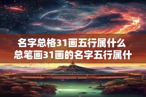名字总格31画五行属什么 总笔画31画的名字五行属什么