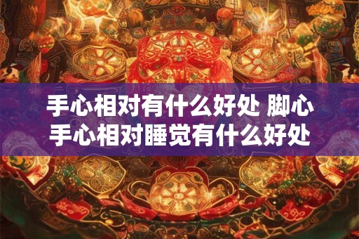 手心相对有什么好处 脚心手心相对睡觉有什么好处