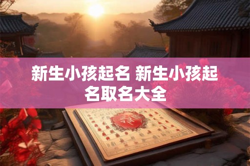 新生小孩起名 新生小孩起名取名大全