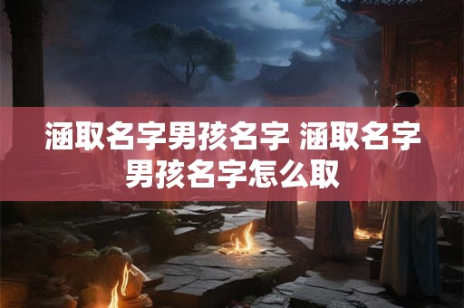 涵取名字男孩名字 涵取名字男孩名字怎么取