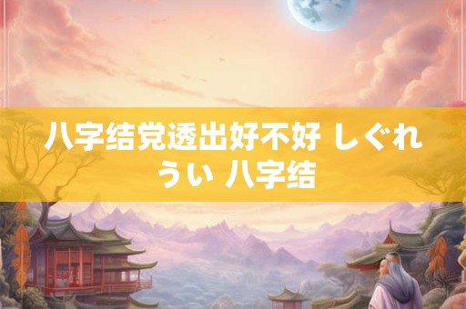 八字结党透出好不好 しぐれうい 八字结