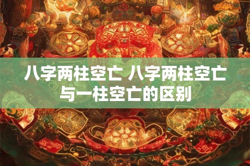 八字两柱空亡 八字两柱空亡与一柱空亡的区别