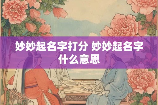 妙妙起名字打分 妙妙起名字什么意思