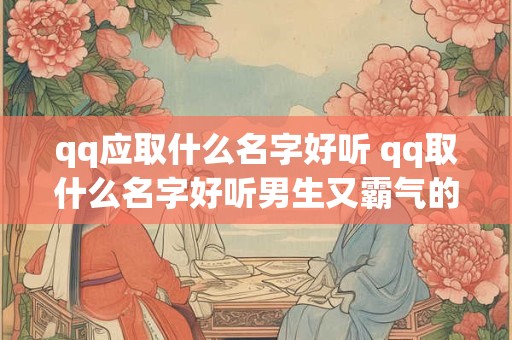 qq应取什么名字好听 qq取什么名字好听男生又霸气的
